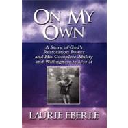 On My Own : A Story of God's Restoration Power and His Complete Ability and Willingness to Use It