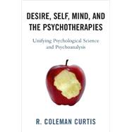 Desire, Self, Mind, and the Psychotherapies Unifying Psychological Science and Psychoanalysis