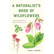 A Naturalist's Book of Wildflowers Celebrating 85 Native Plants in North America