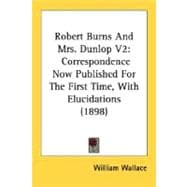 Robert Burns and Mrs Dunlop V2 : Correspondence Now Published for the First Time, with Elucidations (1898)