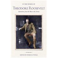 In the Words of Theodore Roosevelt: Quotations from the Man in the Arena