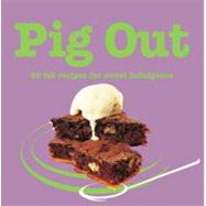 Pig Out : 60 Fab Recipes for Sweet Indulgence