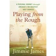 Playing from the Rough A Personal Journey through America's 100 Greatest Golf Courses