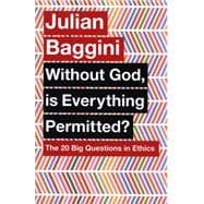 Without God, Is Everything Permitted? The 20 Big Questions in Ethics