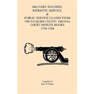 Military Records, Patriotic Service, and Public Service Claims : From the Fauquier County, Virginia, Court Minute Books 1759-1784