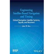 Engineering Satellite-Based Navigation and Timing Global Navigation Satellite Systems, Signals, and Receivers