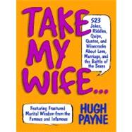 Take My Wife? 523 Jokes, Riddles, Quips, Quotes and Wisecracks About Love, Marriage, and the Battle of the Sexes