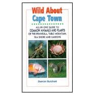 Wild About Cape Town: All-In-One Guide to Common Animals & Plants of the Cape Peninsula, Including Table Mountain, Sea Shore and Suburban Gardens