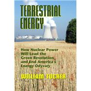 Terrestrial Energy How Nuclear Energy Will Lead the Green Revolution and End America's Energy Odyssey