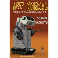 Act Normal and Don't Tell Anyone About the Zombie Robots