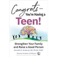 Congrats—You're Having a Teen! Strengthen Your Family and Raise a Good Person