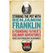Stirring the Pot with Benjamin Franklin A Founding Father's Culinary Adventures
