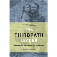 The ThirdPath Leader Reimagining Work, Love, and Leadership