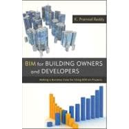 BIM for Building Owners and Developers Making a Business Case for Using BIM on Projects