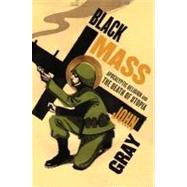 Black Mass : Apocalyptic Religion and the Death of Utopia