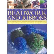 Beadwork and Ribbons Easy-to-make accessories, ornaments, decorations, and stunning objects using simple techniques shown in over 850 step-by-step photographs