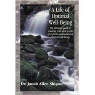 Life of Optimal Well-Being : The Ultimate Guide to Creating Your World of Infinite Emotional and Physical Well-Being