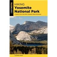 Hiking Yosemite National Park A Guide to 62 of the Park's Greatest Hiking Adventures