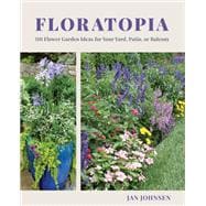 Floratopia 110 Flower Garden Ideas for Your Yard, Patio, or Balcony