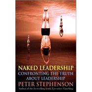 Naked Leadership : Confronting the Truth about Leadership