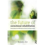 The Future of Correctional Rehabilitation: Moving Beyond the RNR Model and Good Lives Model Debate
