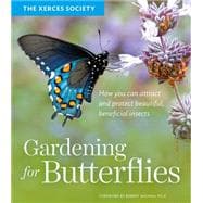 Gardening for Butterflies How You Can Attract and Protect Beautiful, Beneficial Insects