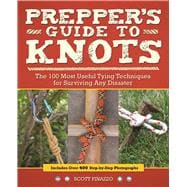 Prepper's Guide to Knots The 100 Most Useful Tying Techniques for Surviving any Disaster