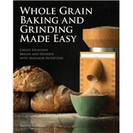 Whole Grain Baking Made Easy Craft Delicious, Healthful Breads, Pastries, Desserts, and More - Including a Comprehensive Guide to Grinding Grains