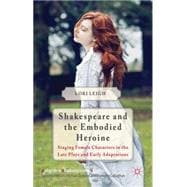 Shakespeare and the Embodied Heroine Staging Female Characters in the Late Plays and Early Adaptations