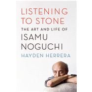 Listening to Stone The Art and Life of Isamu Noguchi
