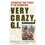 Very Crazy, G.I.! Strange but True Stories of the Vietnam War