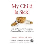My Child Is Sick! : Expert Advice for Managing Common Illnesses and Injuries