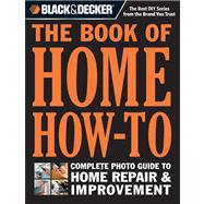 Black & Decker The Book of Home How-To The Complete Photo Guide to Home Repair & Improvement