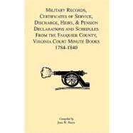 Military Records, Certificates of Service, Discharge, Heirs, and Pensions Declarations and Schedules : From the Fauquier County, Virginia, Court Minute Books 1784-1840