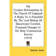 The Counter-Reformation In The Church Of England: A Reply to a Pamphlet by the Lord Bishop of Manchester Entitled, Proposed Changes in the Holy Communion Service