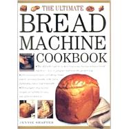 Ultimate Bread Machine Cookbook : The Definitive Guide to Delicious Home Baking Using a Bread Machine-How to Prepare and Bake the Perfect Loaf