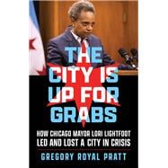 The City Is Up for Grabs How Chicago Mayor Lori Lightfoot Led and Lost a City in Crisis