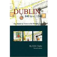 Dublin c.840-c.1540: the medieval town in the modern city The Medieval Town in the Modern City (Second Edition)