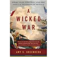A Wicked War Polk, Clay, Lincoln, and the 1846 U.S. Invasion of Mexico