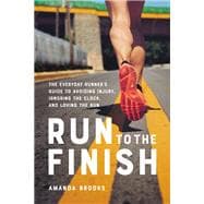Run to the Finish The Everyday Runner's Guide to Avoiding Injury, Ignoring the Clock, and Loving the Run