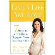 Live a Life You Love 7 Steps to a Healthier, Happier, More Passionate You
