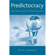 Predictocracy : Market Mechanisms for Public and Private Decision Making