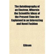 The Autobiography of an Electron, Wherein the Scientific Ideas of the Present Time Are Explained in an Interesting and Novel Fashion