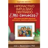 Hiperactivo, Impulsivo, Distraído ¿Me conoces?, Segunda edición Guía acerca del déficit atencional para padres, maestros y profesionales
