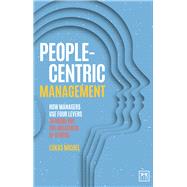 People-Centric Management  How Managers use Four Levers to Bring out the Greatness of Others