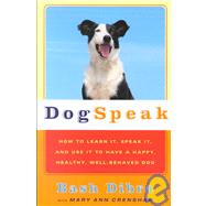 Dogspeak: How to Learn It, Speak It, and Use It to Have a Happy, Healthy, Well-behaved Dog