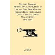 Military Records, Pensions Applications, Heirs at Law and Civil War Military Records : From the Fauquier County, Virginia, Court Minute Books 1840-1904
