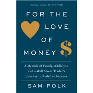 For the Love of Money A Memoir of Family, Addiction, and a Wall Street Trader's Journey to Redefine Success