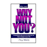 Why Not You?: Understand Why You Do What You Do. Take Charge of Your Life