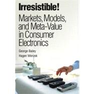 Irresistible! Markets, Models, and Meta-Value in Consumer Electronics (paperback)